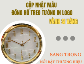 CẬP NHẬT MẪU ĐỒNG HỒ TREO TƯỜNG IN LOGO VÀNH SI VÀNG - SANG TRỌNG NỔI BẬT THƯƠNG HIỆU