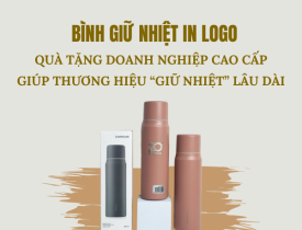 BÌNH GIỮ NHIỆT IN LOGO - QUÀ TẶNG DOANH NGHIỆP CAO CẤP GIÚP THƯƠNG HIỆU "GIỮ NHIỆT" LÂU DÀI