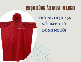 CHỌN ĐÚNG ÁO MƯA IN LOGO, THƯƠNG HIỆU BẠN NỔI BẬT GIỮA DÒNG NGƯỜI!