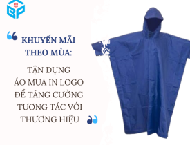 KHUYẾN MÃI THEO MÙA: TẬN DỤNG ÁO MƯA IN LOGO ĐỂ TĂNG CƯỜNG TƯƠNG TÁC VỚI THƯƠNG HIỆU